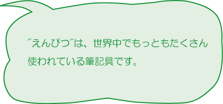 えんぴつは、世界中でもっともたくさん使われている筆記具です。